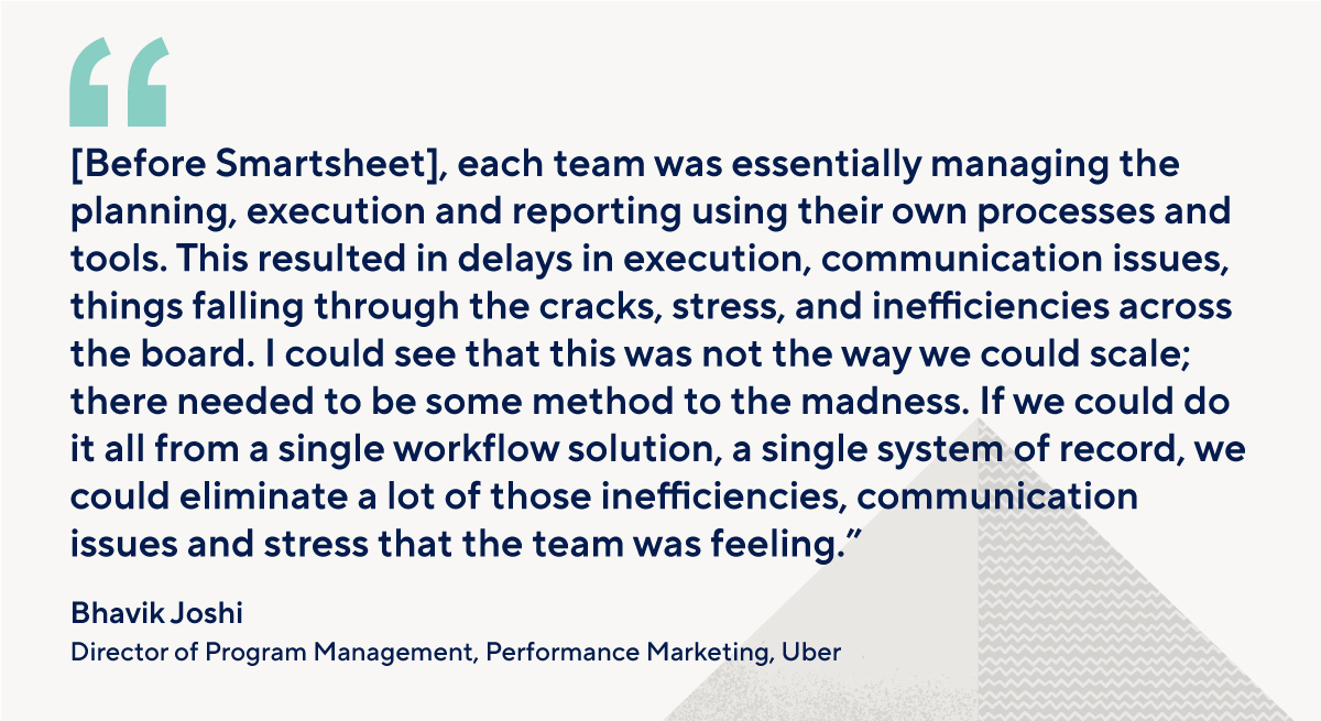 "we could do it all from a single workflow solution, a single system of record, we could eliminate a lot of those inefficiencies, communication issues and stress that the team was feeling." - Uber